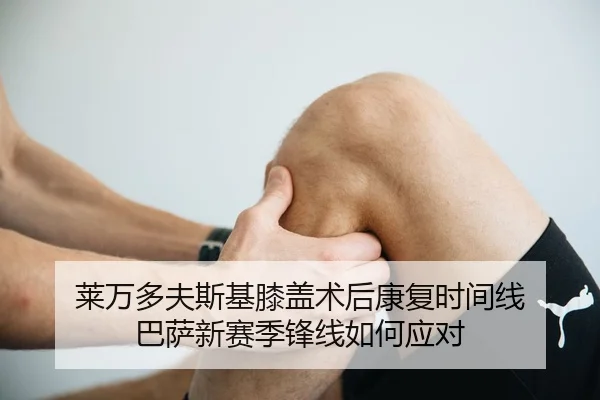 莱万多夫斯基膝盖术后康复时间线 巴萨新赛季锋线如何应对